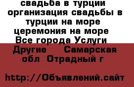 свадьба в турции, организация свадьбы в турции на море, церемония на море - Все города Услуги » Другие   . Самарская обл.,Отрадный г.
